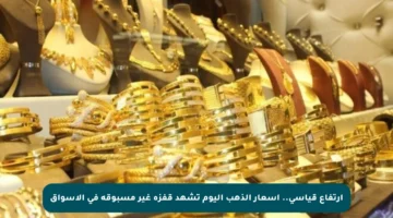 ارتفاع قياسي.. اسعار الذهب اليوم تشهد قفزة غير مسبوقة في الأسواق